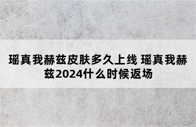 瑶真我赫兹皮肤多久上线 瑶真我赫兹2024什么时候返场